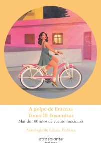 A golpe de linterna : más de 100 años de cuento mexicano, vol. 2 : Insumisas