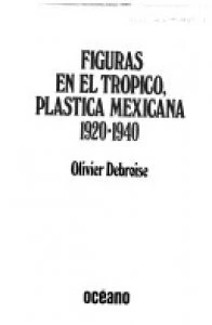 Figuras en el trópico, plástica mexicana: 1920-1940