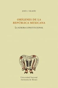 Orígenes de la República Mexicana. La aurora constitucional