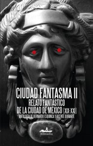Ciudad fantasma : relato fantástico de la Ciudad de México (XIX-XX) II
