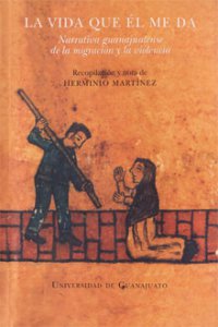 La vida que él me da : narrativa guanajuatense de la migración y la violencia