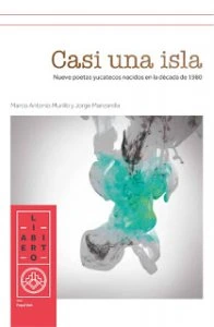 Casi una Isla : nueve poetas yucatecos nacidos en la década de 1980