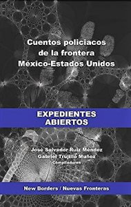 Expedientes abiertos : cuentos policíacos sobre la frontera México-Estados Unidos