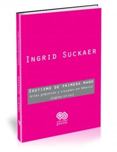 Erotismo de primera mano : artes plásticas y visuales en México (siglos XX-XXI)