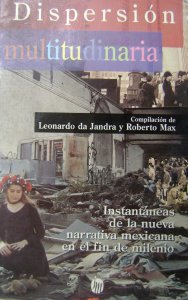 Dispersión multitudinaria : instantáneas de la nueva narrativa mexicana en el fin de milenio