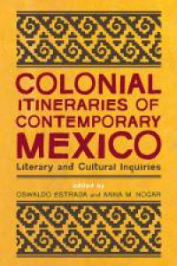 Colonial itineraries of contemporary Mexico: literary and cultural inquiries