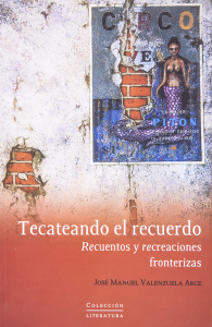 Tecateando el recuerdo : recuentos y recreaciones fronterizas