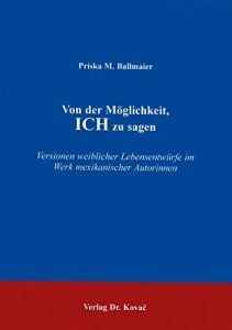 Von der Möglichkeit, ich zu sagen : Versionen weiblicher Lebensentwürfe im Werk mexikanischer Autorinnen
