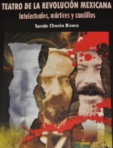 Teatro de la Revolución Mexicana: Intelectuales, mártires y caudillos