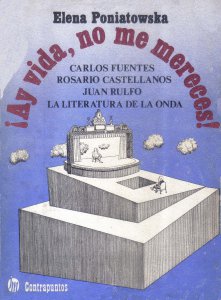¡Ay vida, no me mereces! : Carlos Fuentes, Rosario Castellanos, Juan Rulfo, la literatura de la onda