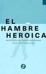 El hambre heroica : antología de cuento mexicano