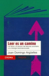 Leer es un camino : los libros y la lectura : del discurso autoritario a la mitología bienintencionada