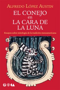 El conejo en la cara de la luna : ensayos sobre mitología de la tradición mesoamericana