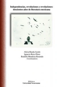 Independencias, revoluciones y revelaciones : doscientos años de literatura mexicana