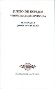 Juego de espejos, visión multidisciplinaria : homenaje a Jorge Luis Borges
