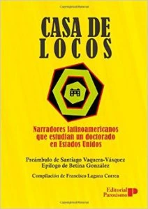 Casa de locos : narradores latinoamericanos que estudian un doctorado en Estados Unidos