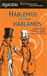 Hablemos de cómo hablamos : curiosidades sobre la lengua y sus hablantes