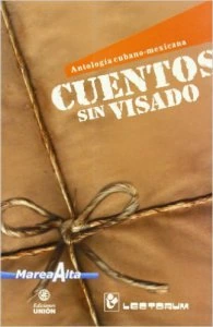 Cuentos sin visado : antología de nuevos narradores cubanos y mexicanos