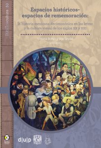 Espacios históricos-espacios de rememoración : la historia mexicana decimonónica en las letras y la cultura visual de los siglos XX y XXI