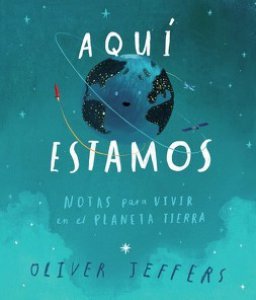 Aquí estamos : notas para vivir en el planeta Tierra / Oliver Jeffers