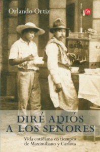 Diré adiós a los señores: vida cotidiana en la época de Maximiliano y Carlota