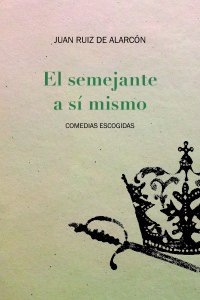 El semejante a sí mismo : comedias escogidas