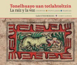 Tonelhuayo uan totlahtoltzin = La raíz y la voz : cuentos populares nahuas