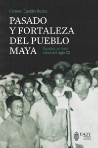 Pasado y fortaleza del pueblo maya : Yucatán, primera mitad del siglo XX