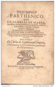  Trivmpho parthenico qve en glorias de Maria, Santissima inmaculadamente concebida, celebró la Pontificia, Imperial, y Regia Academia Mexicana, en el biennio, que como su rector la governó el doctor don Juan de Narvaez, tesorero general de la Santa Cruzada en el Arzobispado de México, y al presente cathedratico de Prima de Sagrada Escritura : describelo D. Calos de Siguenza y Gongora, Mexicano, y en ella cathedratico propietario de mathematicas
