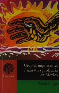 Utopías inquietantes : narrativa proletaria en México en los años treinta