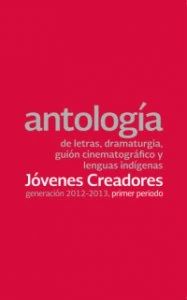 Antología de letras, dramaturgia, guión cinematográfico y lenguas indígenas : generación 2012-2013, primer periodo