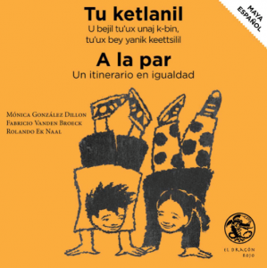 Tu ketlanil : u bejil tu'uk unaj k-bin tu'ux bey yanik keettsilil = A la par : un itinerario en igualdad