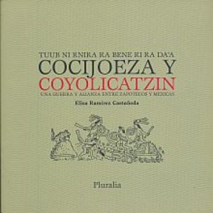 Cocijoeza y Coyolicatzin : una guerra y alianza entre zapotecos y mexicas : tuub ni rnira ra bene ri ra da’a