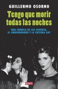 Tengo que morir todas las noches: una crónica de los ochenta, el underground y la cultura gay
