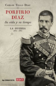 Porfirio Díaz : su vida y su tiempo : la guerra, 1830-1867