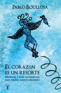 El corazón es un resorte : metáforas y otras herramientas para mejorar nuestra educación