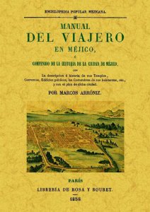 Manual del viajero en Méjico, o compendio de la historia de la Ciudad de México con la descripción e historia de sus templos, conventos, edificios públicos, las costumbres de sus habitantes, etc., y con el plan de dicha ciudad