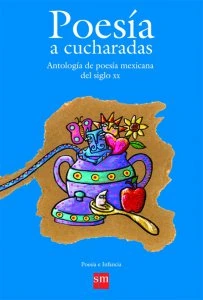 Poesía a cucharadas : antología de poesía mexicana del siglo XX
