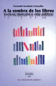 A la sombra de los libros : lectura, mercado y vida pública de Fernando Escalante Gonzalbo