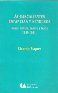 Aguascalientes, estancias y senderos : poesía, novela, ensayo y teatro (1850-1991)