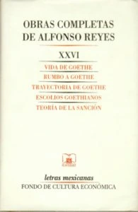 Obras completas de Alfonso Reyes, XXVI.  Vida de Goethe, Rumbo a Goethe, Trayectoria de Goethe, Escolios goethianos, Teoría de la sanción