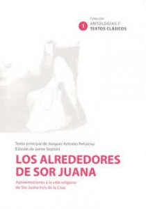 Los alrededores de sor Juana : aproximaciones a la vía religiosa de sor Juana Inés de la Cruz 