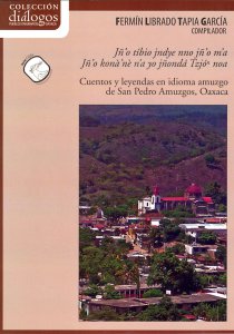 Jñ'o tíbio jndye nno jñ'o m'a. Jñ'o konà'ne n'a jñondá Tzjón noa = Cuentos y leyendas en idioma amuzgo de San Pedro Amuzgos, Oaxaca [Edición bilingüe]
