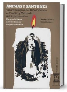 Ánimas y Santones : vida y milagros del niño Fidencio, el Tiradito y Malverde : antología dramática