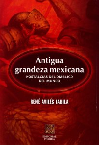 Antigua grandeza mexicana. Nostalgias del ombligo del mundo