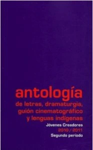 Antología de letras, dramaturgia, guión cinematográfico y lenguas indígenas : jóvenes creadores 2010-2011, segundo periodo