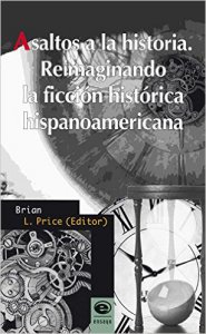 Asaltos a la historia. Reimaginando la ficción histórica hispanoamericana