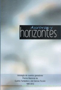 Auroras y horizontes : antología de cuentos ganadores Premio Nacional de Cuento Fantástico y de Ciencia Ficción, 1984-2012