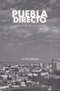 Puebla directo: 15 relatos de la ciudad