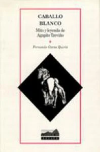 Caballo blanco, mito y leyenda de Agapito Treviño